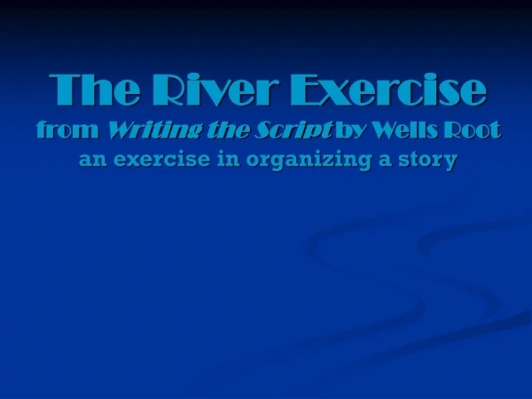 The River Exercise from  Writing the Script  by Wells Root an exercise in organizing a story