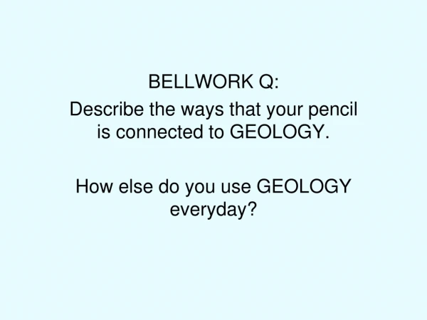BELLWORK Q: Describe the ways that your pencil is connected to GEOLOGY.