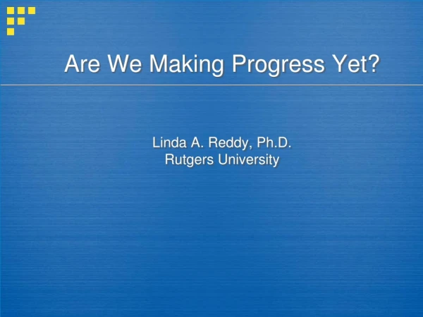 Are We Making Progress Yet?  Linda A. Reddy, Ph.D. Rutgers University