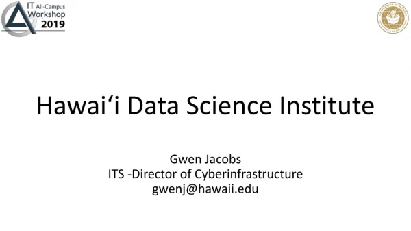 Hawaiʻi  Data Science Institute Gwen Jacobs ITS -Director of Cyberinfrastructure gwenj@hawaii