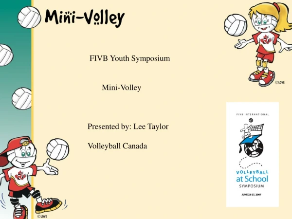 FIVB Youth Symposium        Mini-Volley Presented by: Lee Taylor Volleyball Canada