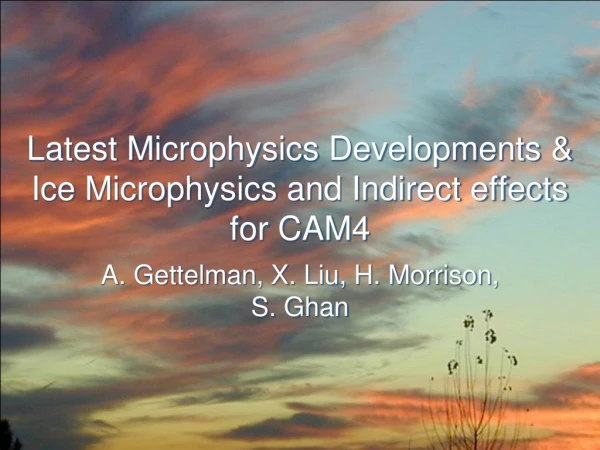 Latest Microphysics Developments &amp; Ice Microphysics and Indirect effects for CAM4