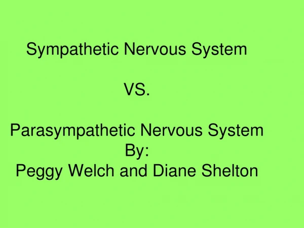 Sympathetic Nervous System VS. Parasympathetic Nervous System By: Peggy Welch and Diane Shelton