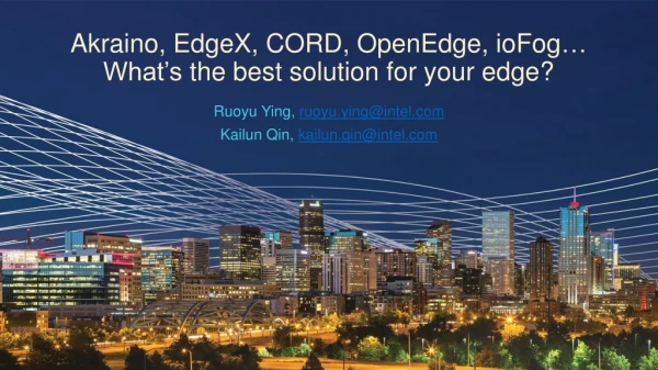 Akraino ,  EdgeX , CORD,  OpenEdge ,  ioFog …  What’s  the best solution for your edge?