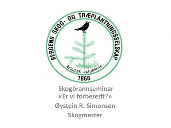 Skogbrannseminar  «Er vi  forberedt ?»  Øystein R. Simonsen  Skogmeste r