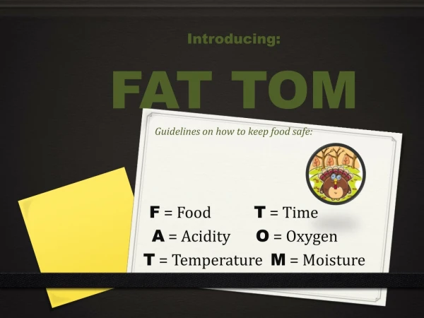 Introducing:  FAT TOM Guidelines on how to keep food safe: F  = Food			 T  = Time