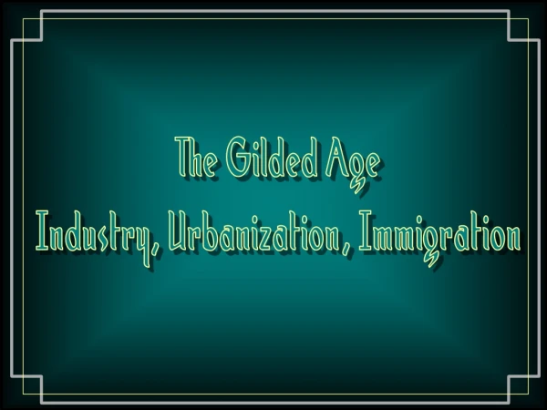 The Gilded Age Industry, Urbanization, Immigration