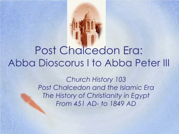 Post Chalcedon Era:  Abba Dioscorus I to Abba Peter III