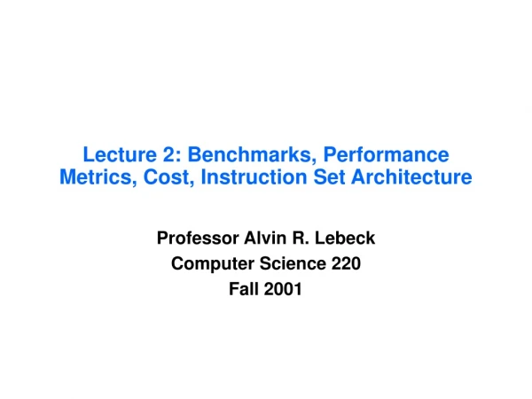 Lecture 2: Benchmarks, Performance Metrics, Cost, Instruction Set Architecture
