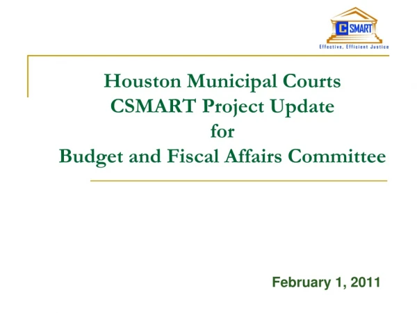 Houston Municipal Courts  CSMART Project Update  for  Budget and Fiscal Affairs Committee