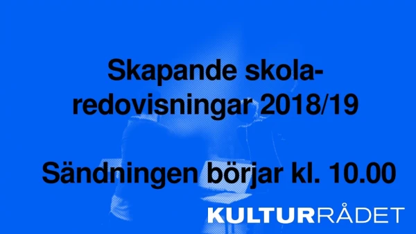 Skapande skola-redovisningar 2018/19  Sändningen börjar kl. 10.00