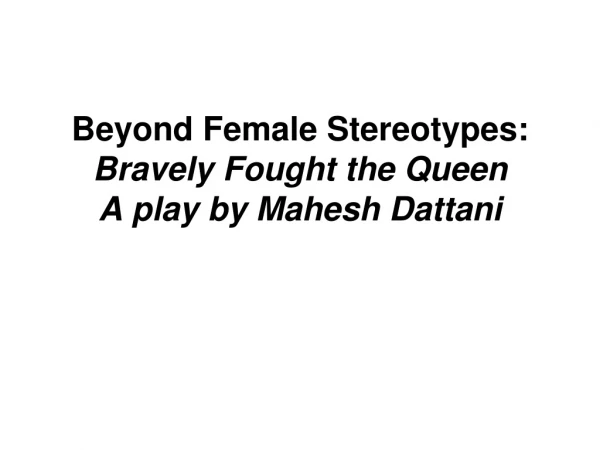 Beyond Female Stereotypes:  Bravely Fought the Queen  A play by Mahesh Dattani