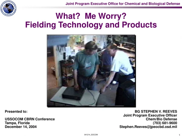 What?  Me Worry? Fielding Technology and Products