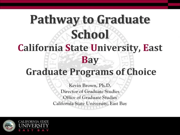 Pathway to Graduate School C alifornia S tate U niversity, E ast  B ay Graduate Programs of Choice