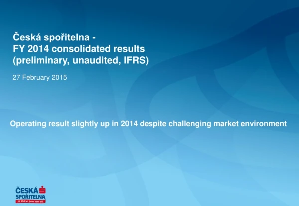 Česká spořitelna -  FY  2014 consolidated results  ( preliminary ,  unaudited , IFRS)