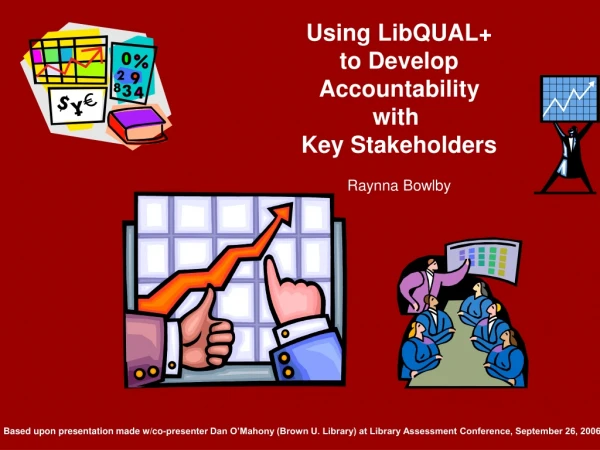 Using LibQUAL+ to Develop Accountability with  Key Stakeholders Raynna Bowlby