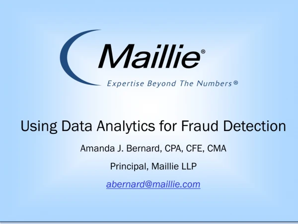 Using Data Analytics for Fraud Detection Amanda J. Bernard, CPA, CFE, CMA Principal,  Maillie  LLP
