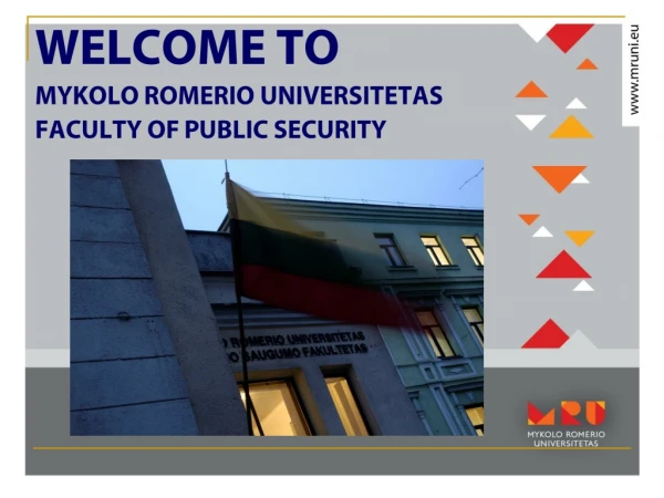 WELCOME TO  MYKOLO  ROMERIO  UNIVERSITETAS FACULTY OF  P UBLIC SECURITY