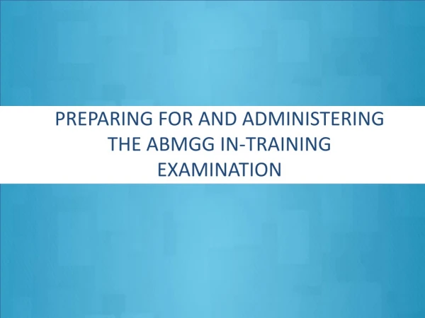 Preparing for and ADMINISTERING  the ABMGG IN-TRAINING EXAMINATION