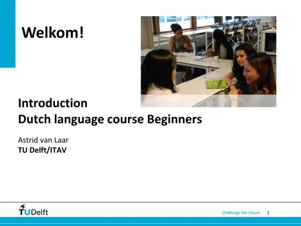 Introduction  Dutch language course Beginners Astrid van Laar TU Delft/ITAV