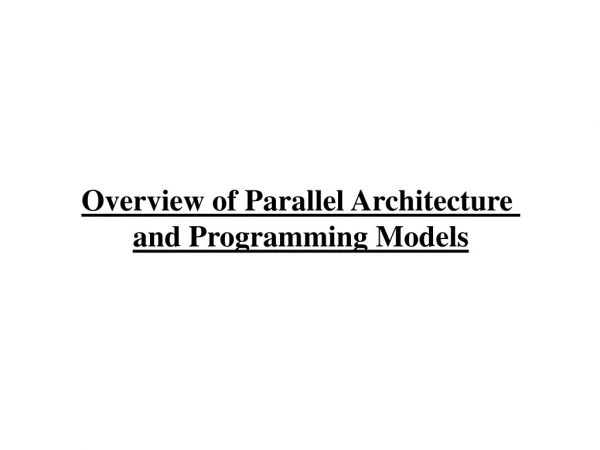 Overview of Parallel Architecture  and Programming Models