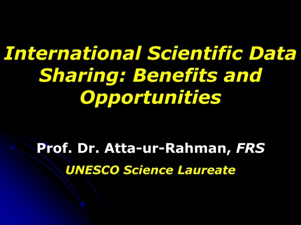 International Scientific Data Sharing: Benefits and Opportunities Prof. Dr. Atta-ur-Rahman,  FRS