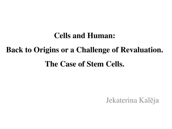 Cells and Human: Back to Origins or a Challenge of Revaluation.  The Case of Stem Cells.