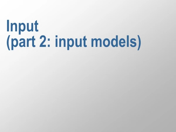 Input  (part 2: input models)