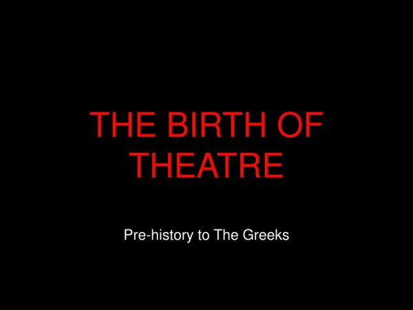 THE BIRTH OF THEATRE