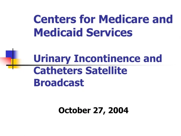 Centers for Medicare and Medicaid Services Urinary Incontinence and Catheters Satellite Broadcast