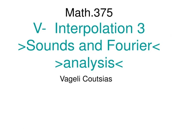 Math.375  V-  Interpolation 3 &gt;Sounds and Fourier&lt; &gt;analysis&lt;