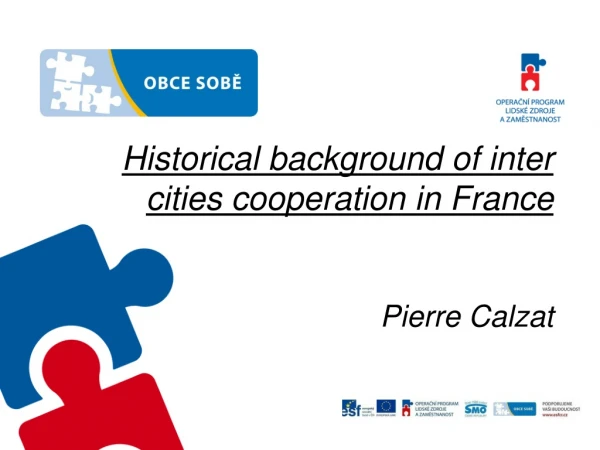 Historical background of inter cities cooperation in France Pierre Calzat
