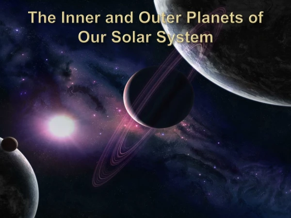 The Inner and Outer Planets of Our Solar System