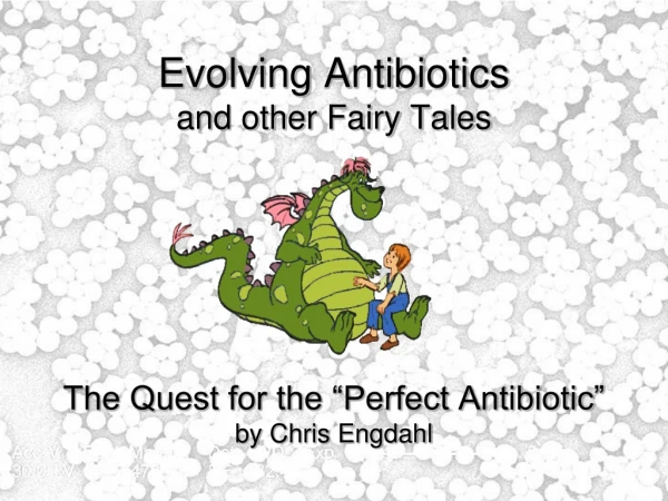 Evolving Antibiotics and other Fairy Tales The Quest for the “Perfect Antibiotic” by Chris Engdahl