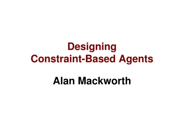 Designing  Constraint-Based Agents Alan Mackworth