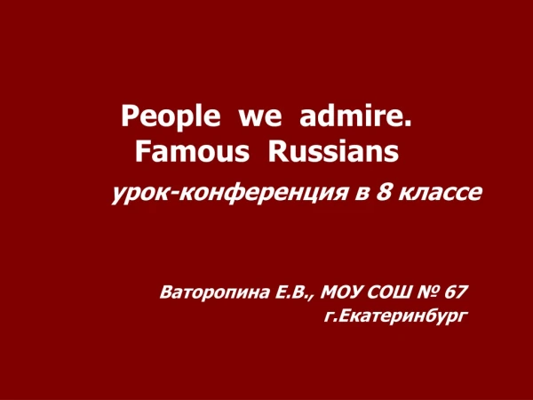 People  we  admire. Famous  Russians урок-конференция в 8 классе