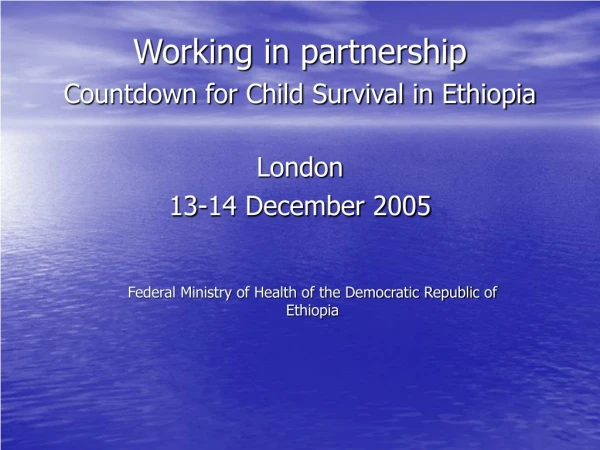 Working in partnership  Countdown for Child Survival in Ethiopia London   13-14 December 2005