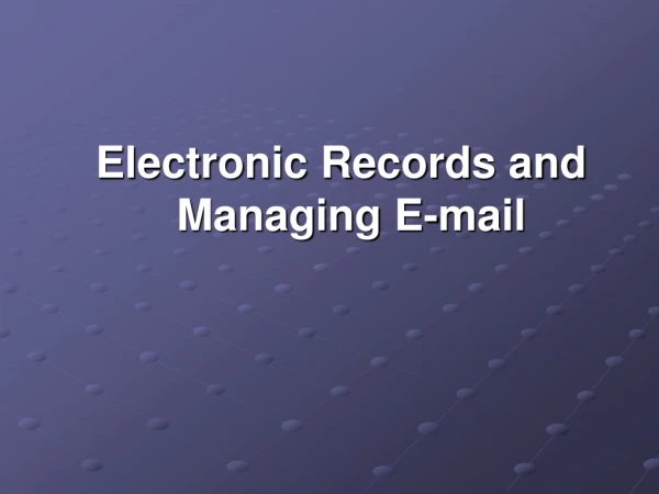 Electronic Records and Managing E-mail