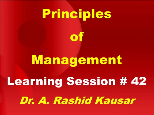 Principles of Management Learning Session # 42 Dr. A. Rashid Kausar