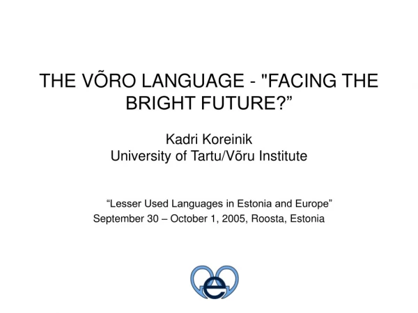 THE VÕRO LANGUAGE - &quot;FACING THE BRIGHT FUTURE?” Kadri Koreinik  University of Tartu/Võru Institute