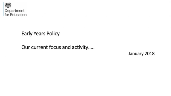 Early Years Policy Our current focus and activity….. January 2018