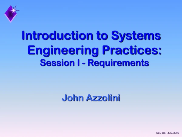 Introduction to Systems Engineering Practices:   Session I - Requirements John Azzolini
