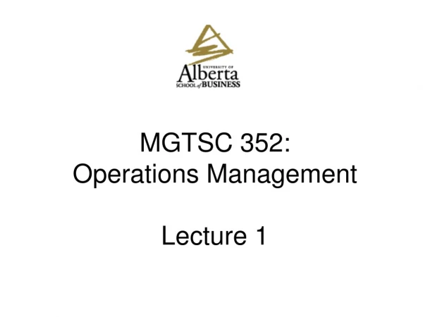 MGTSC 352:  Operations Management Lecture 1