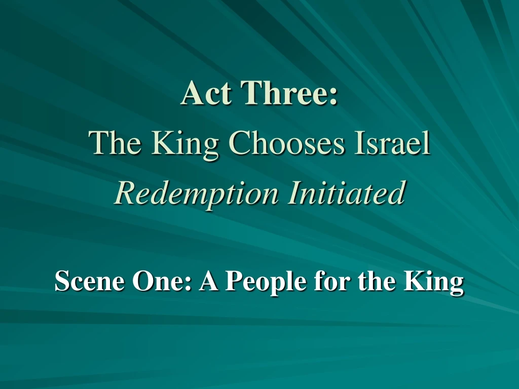 act three the king chooses israel redemption initiated
