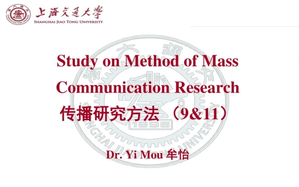 Study on Method of Mass Communication Research 传播研究方法 （ 9&amp;11 ） Dr. Yi Mou  牟怡