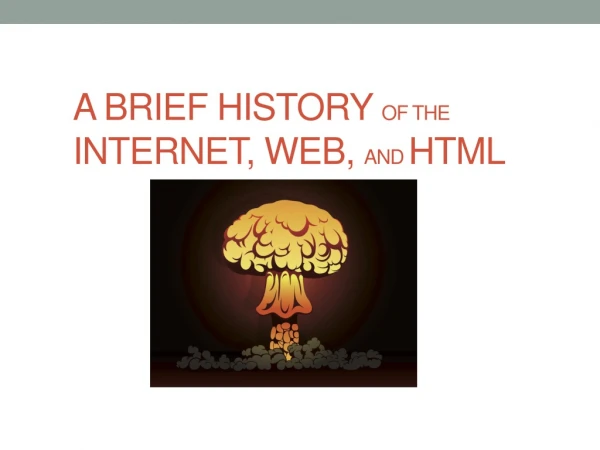 A BRIEF HISTORY  OF THE  INTERNET, WEB,  AND  HTML