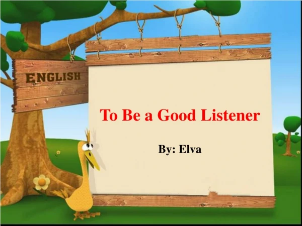 To Be a Good Listener By: Elva