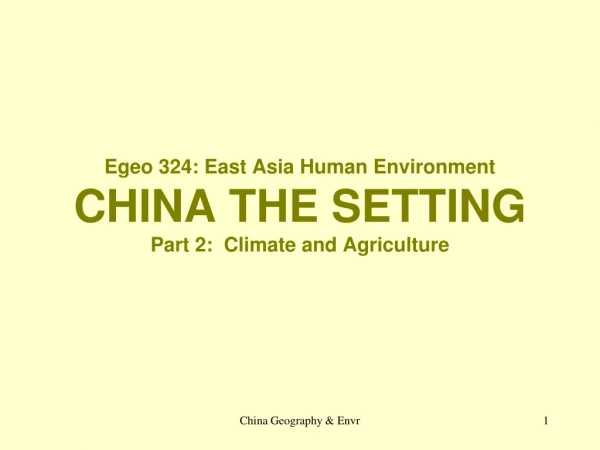 Egeo 324: East Asia Human Environment CHINA THE SETTING Part 2:  Climate and Agriculture