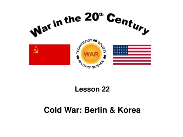 Lesson 22 Cold War: Berlin &amp; Korea