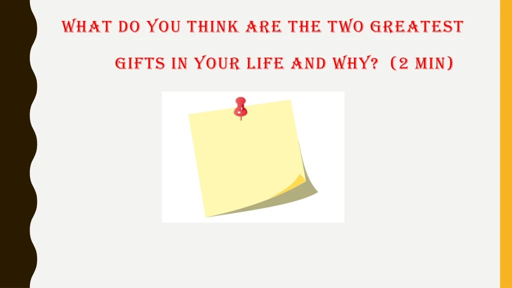 what do you think are the two greatest gifts in your life and why 2 min